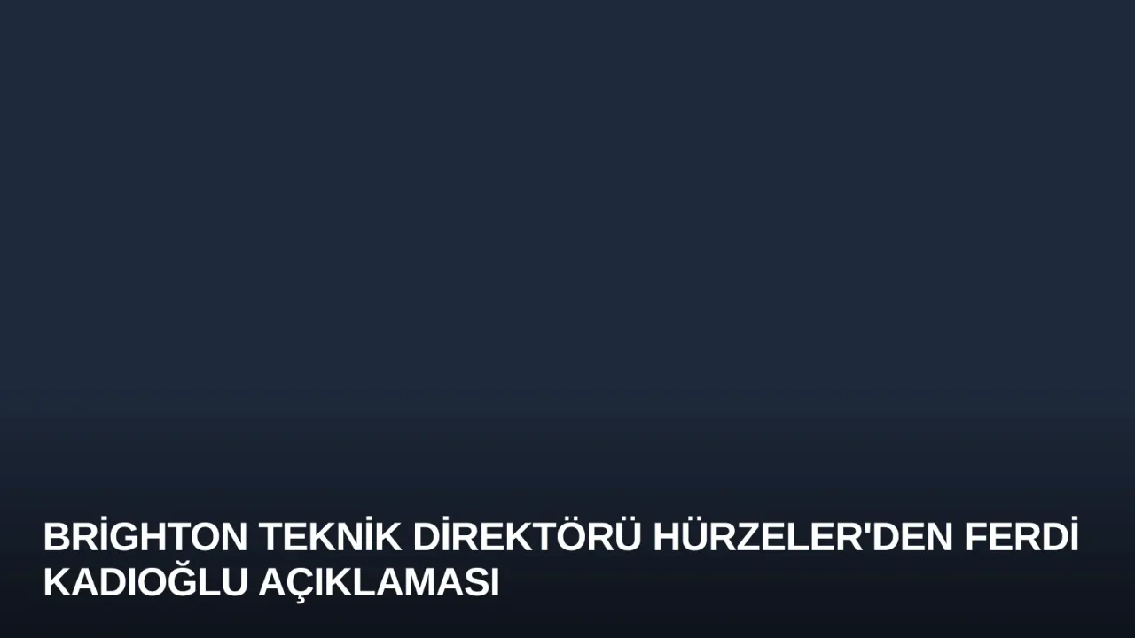 Brighton Teknik Direktörü Hürzeler'den Ferdi Kadıoğlu Açıklaması