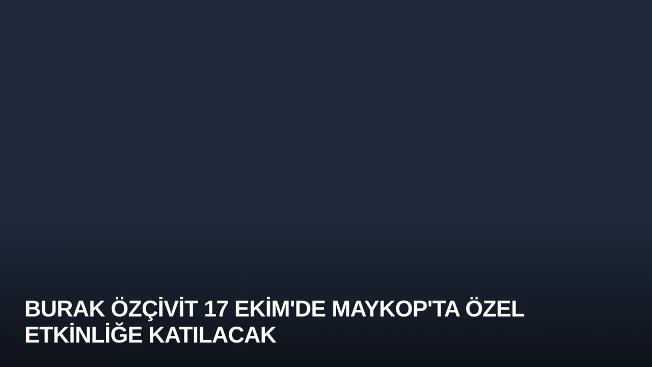 Burak Özçivit 17 Ekim'de Maykop'ta Özel Etkinliğe Katılacak