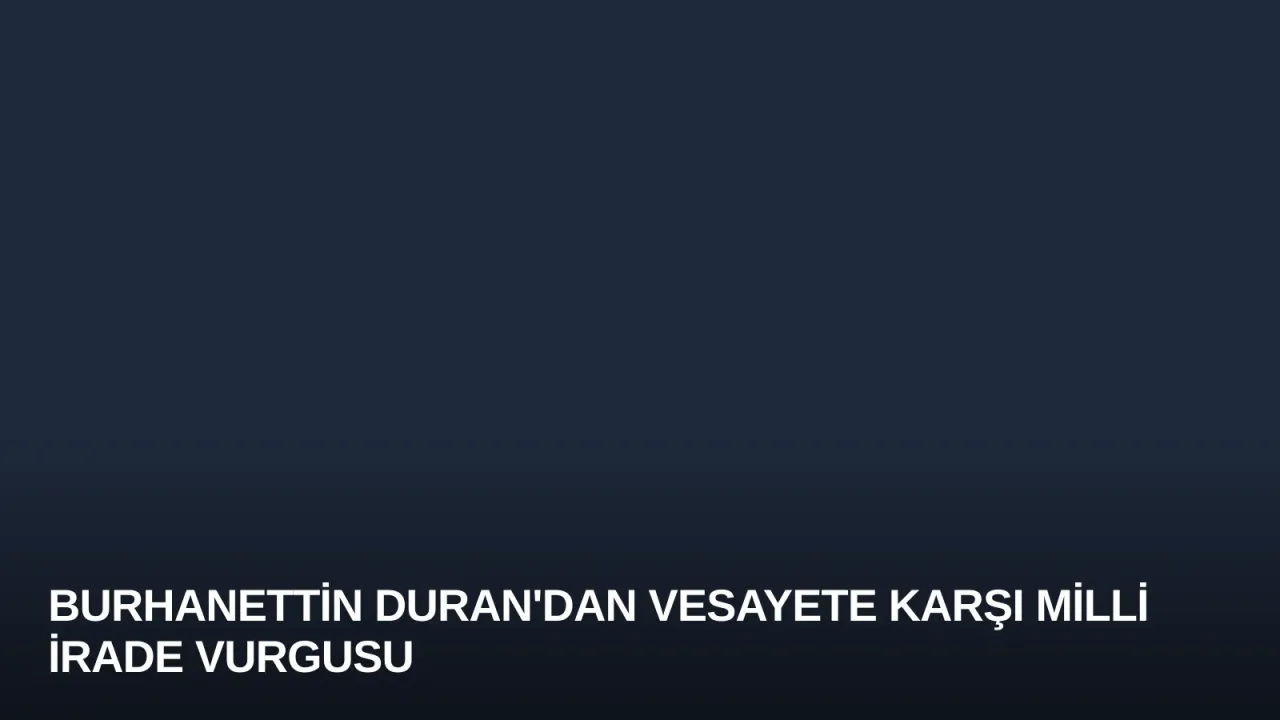 Burhanettin Duran'dan Vesayete Karşı Milli İrade Vurgusu