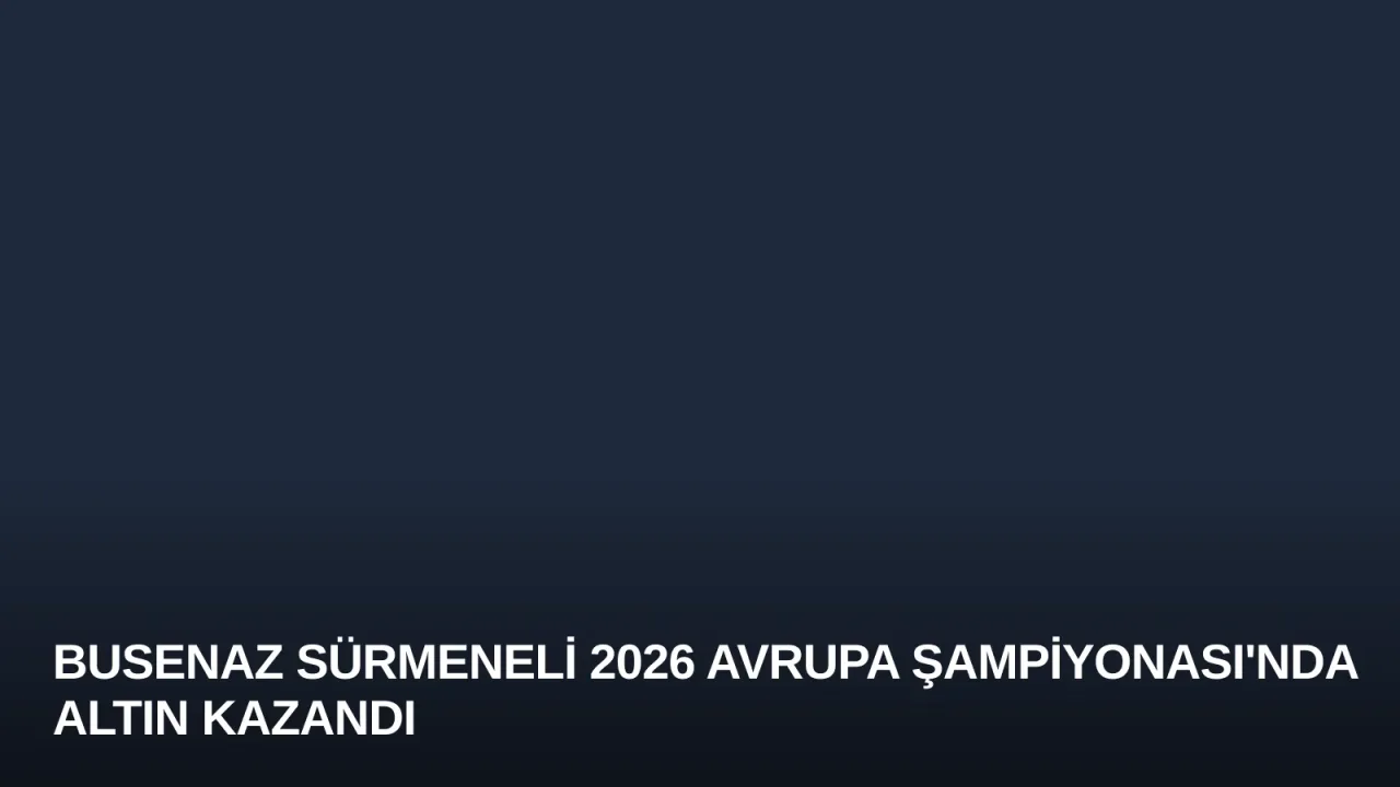 Busenaz Sürmeneli 2026 Avrupa Şampiyonası'nda Altın Kazandı