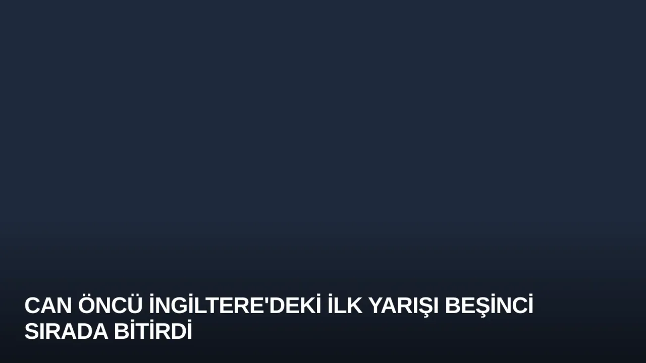 Can Öncü İngiltere'deki İlk Yarışı Beşinci Sırada Bitirdi