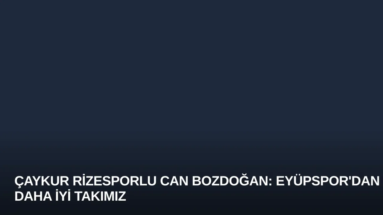 Çaykur Rizesporlu Can Bozdoğan: Eyüpspor'dan Daha İyi Takımız