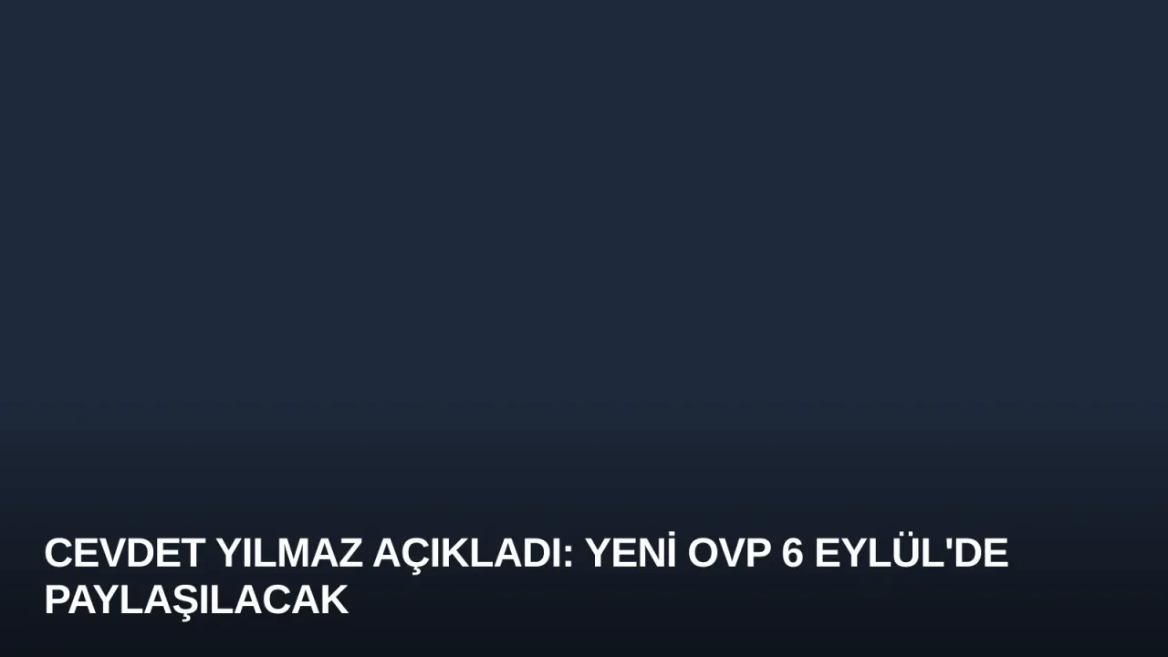 Cevdet Yılmaz Açıkladı: Yeni OVP 6 Eylül'de Paylaşılacak
