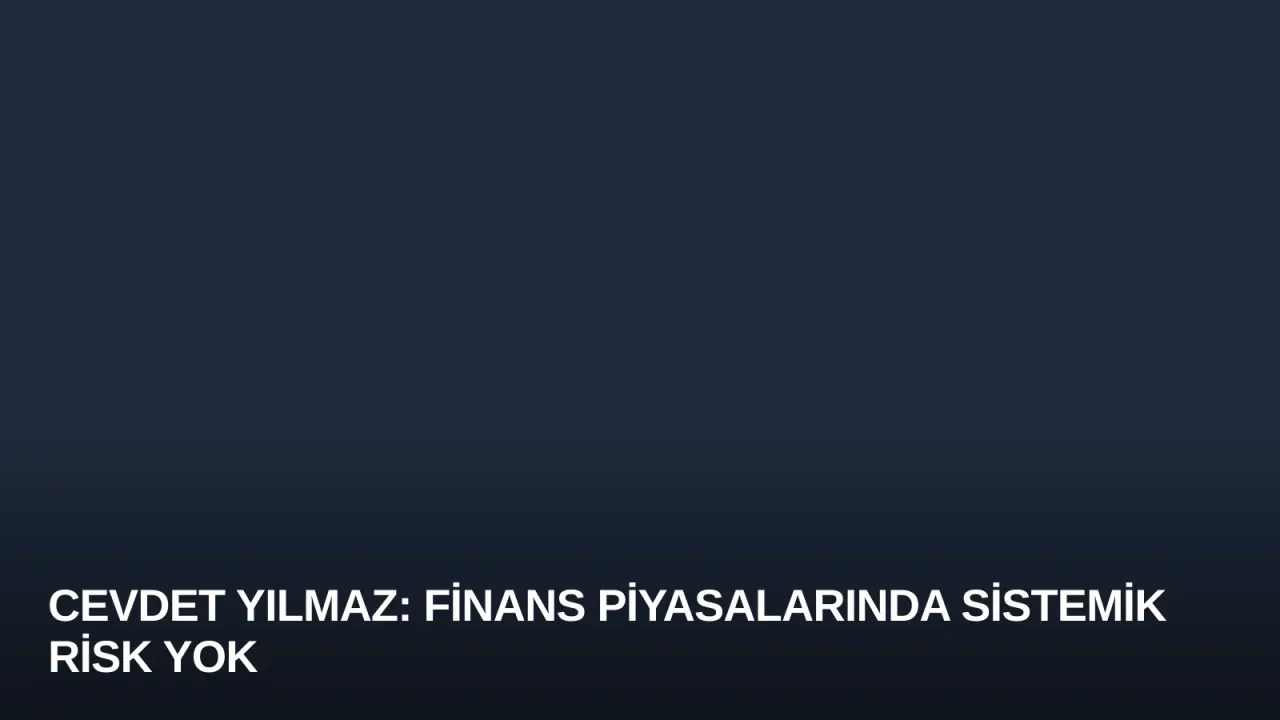 Cevdet Yılmaz: Finans Piyasalarında Sistemik Risk Yok