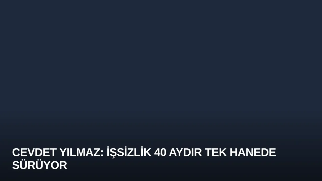 Cevdet Yılmaz: İşsizlik 40 Aydır Tek Hanede Sürüyor