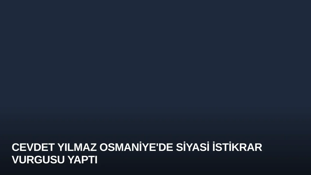 Cevdet Yılmaz Osmaniye'de Siyasi İstikrar Vurgusu Yaptı