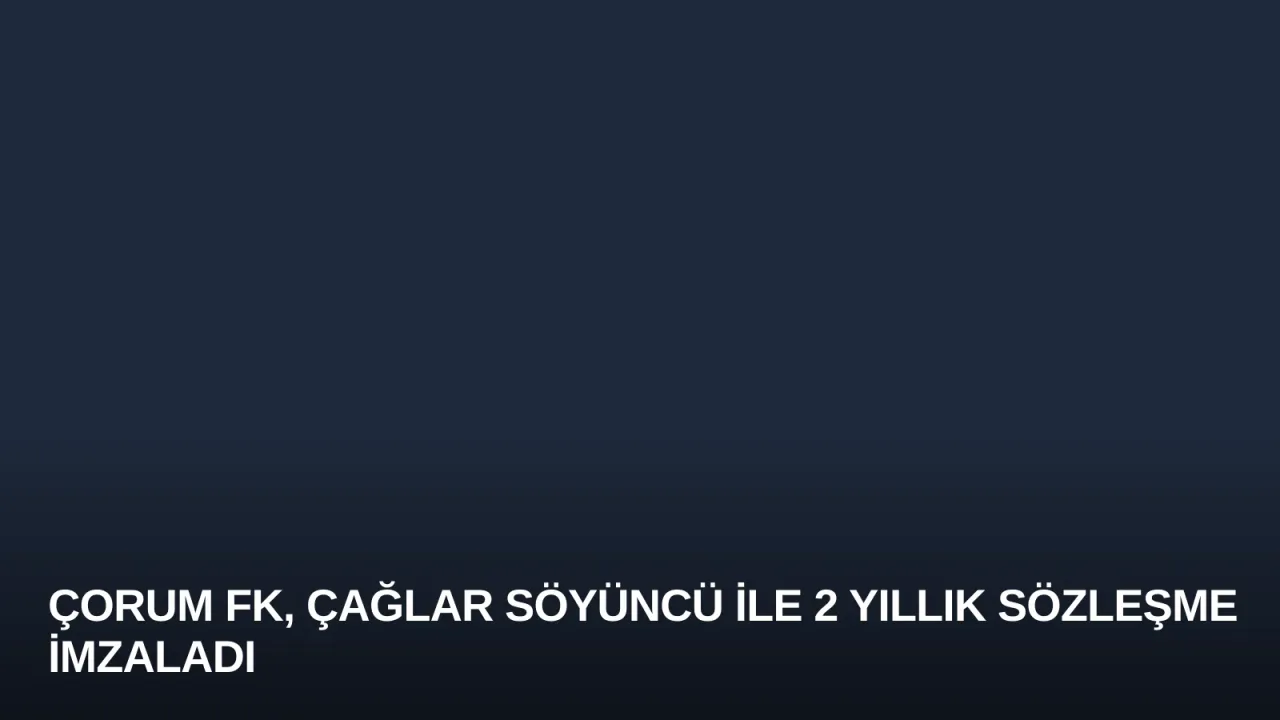Çorum FK, Çağlar Söyüncü ile 2 Yıllık Sözleşme İmzaladı