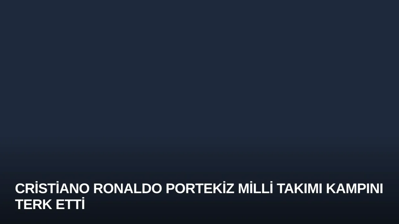 Cristiano Ronaldo Portekiz Milli Takımı Kampını Terk Etti