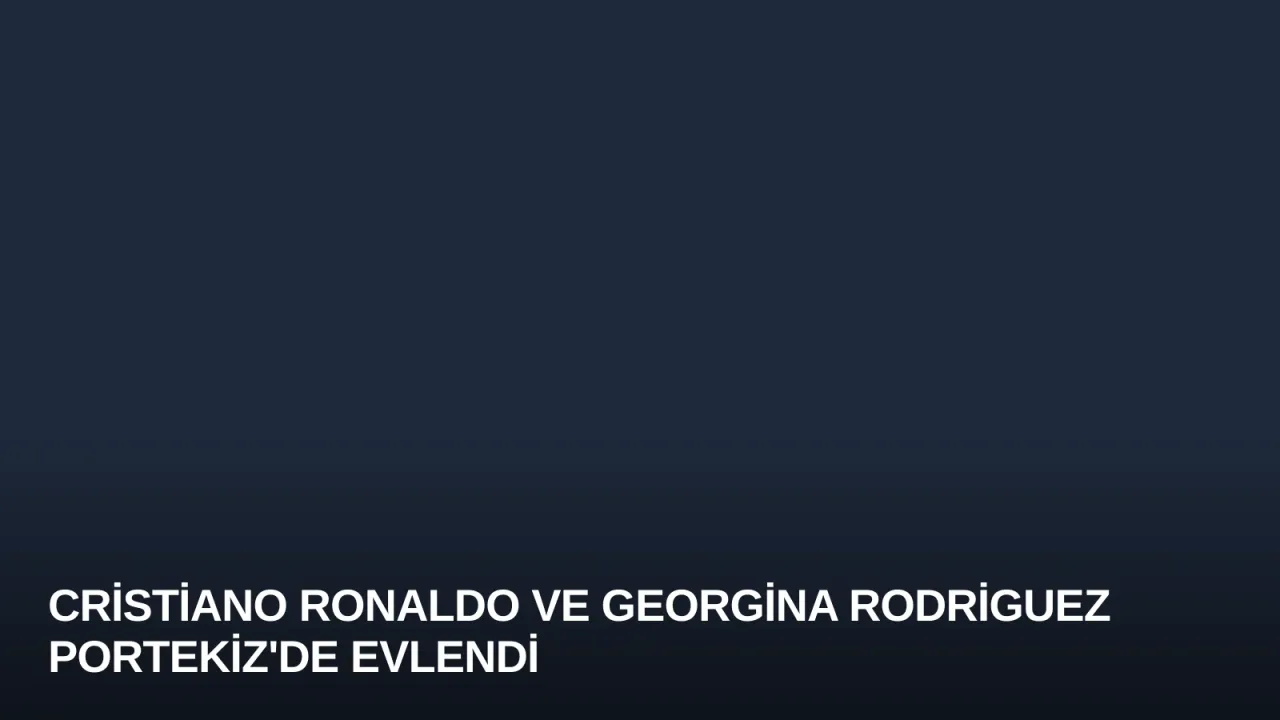 Cristiano Ronaldo ve Georgina Rodriguez Portekiz'de Evlendi