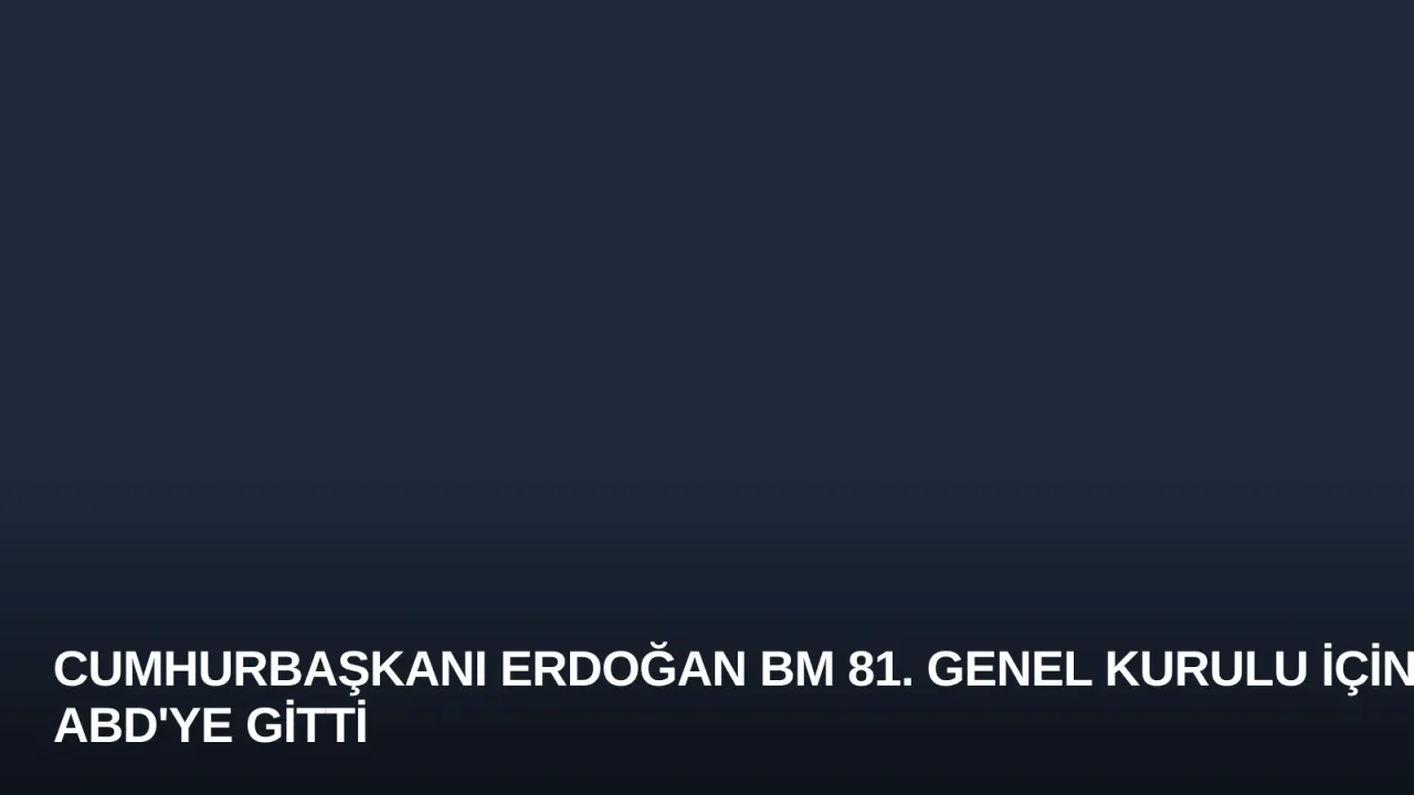 Cumhurbaşkanı Erdoğan BM 81. Genel Kurulu İçin ABD'ye Gitti