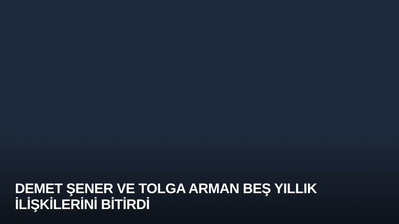 Demet Şener ve Tolga Arman Beş Yıllık İlişkilerini Bitirdi