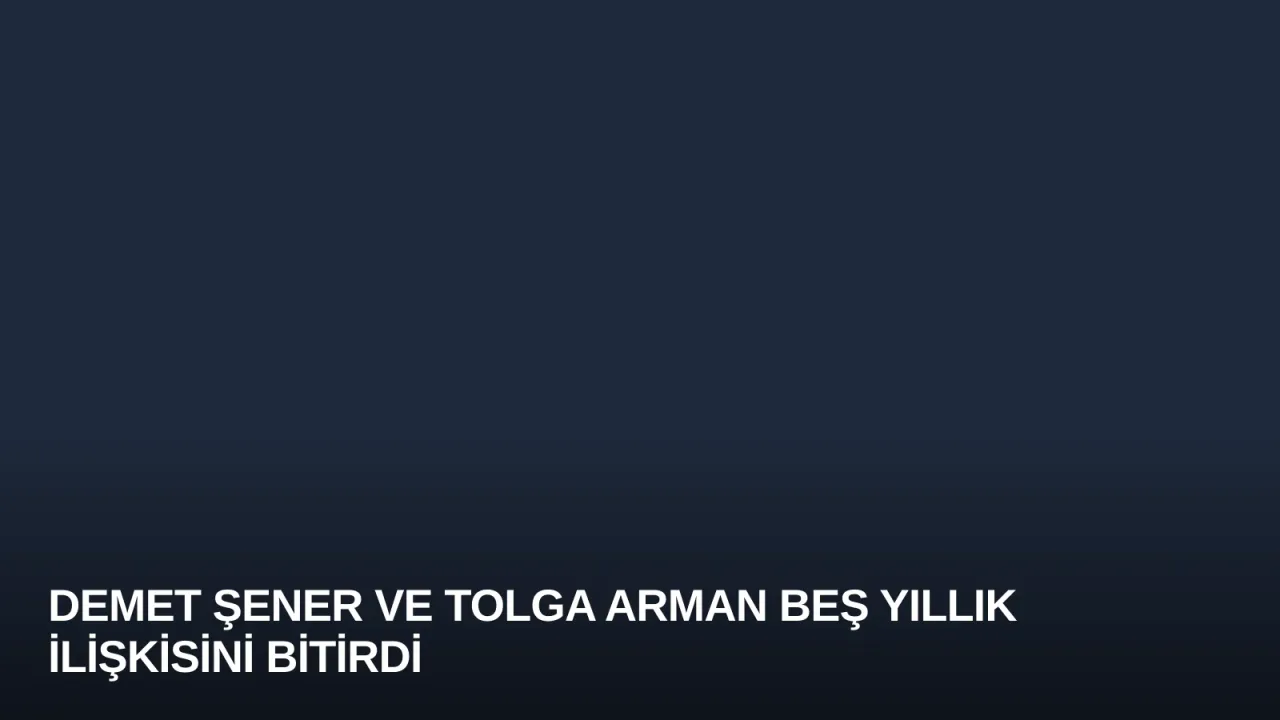 Demet Şener ve Tolga Arman Beş Yıllık İlişkisini Bitirdi
