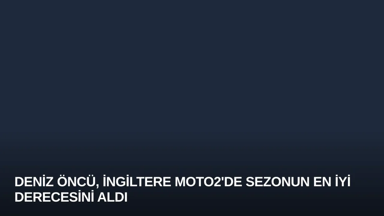 Deniz Öncü, İngiltere Moto2'de Sezonun En İyi Derecesini Aldı