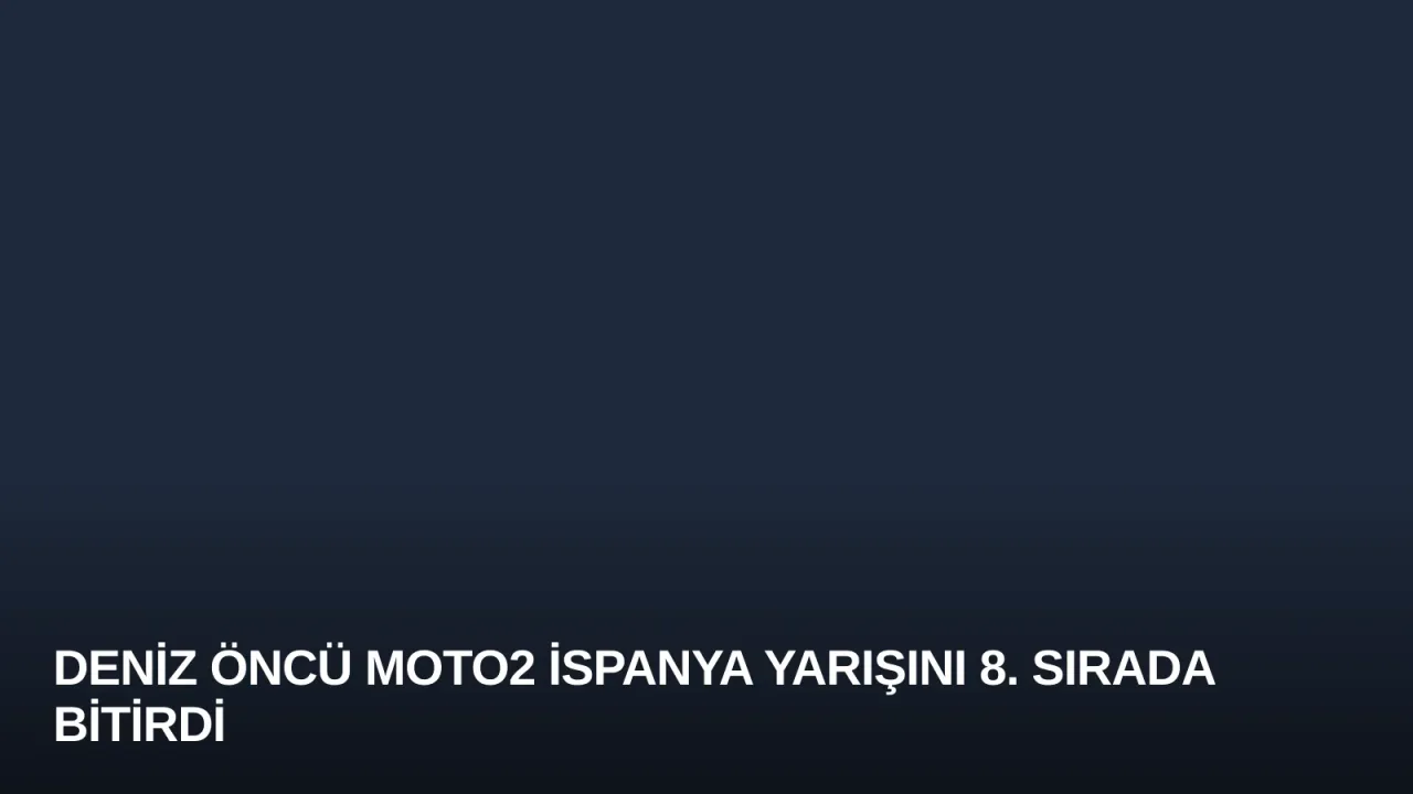Deniz Öncü Moto2 İspanya Yarışını 8. Sırada Bitirdi
