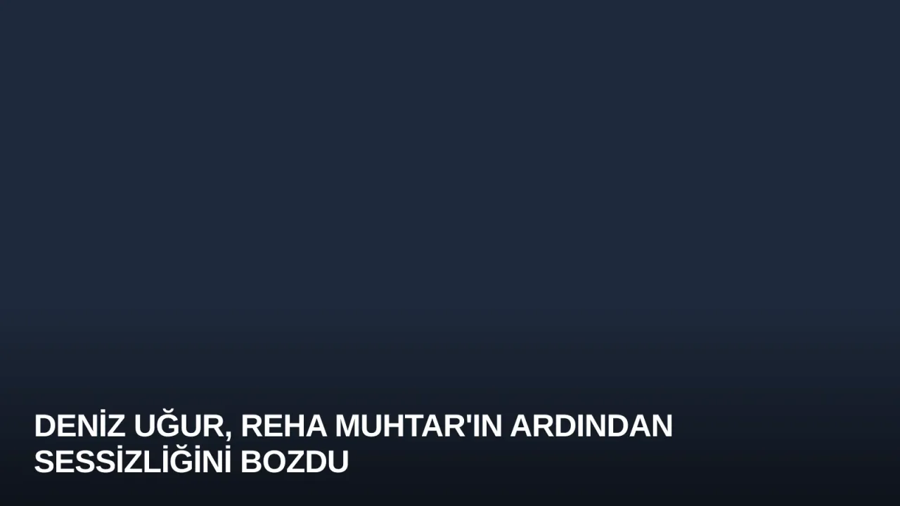 Deniz Uğur, Reha Muhtar'ın Ardından Sessizliğini Bozdu