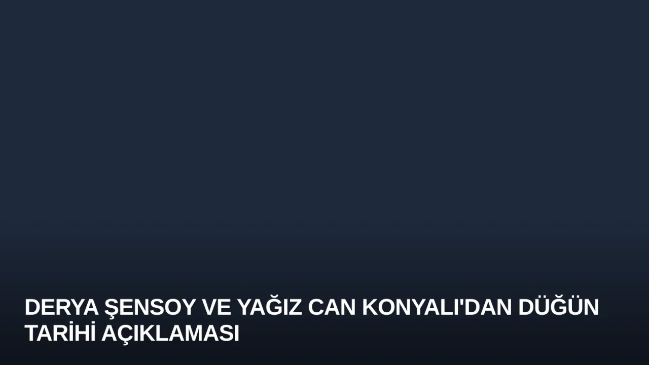 Derya Şensoy ve Yağız Can Konyalı'dan Düğün Tarihi Açıklaması