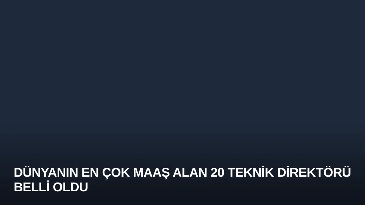 Dünyanın En Çok Maaş Alan 20 Teknik Direktörü Belli Oldu