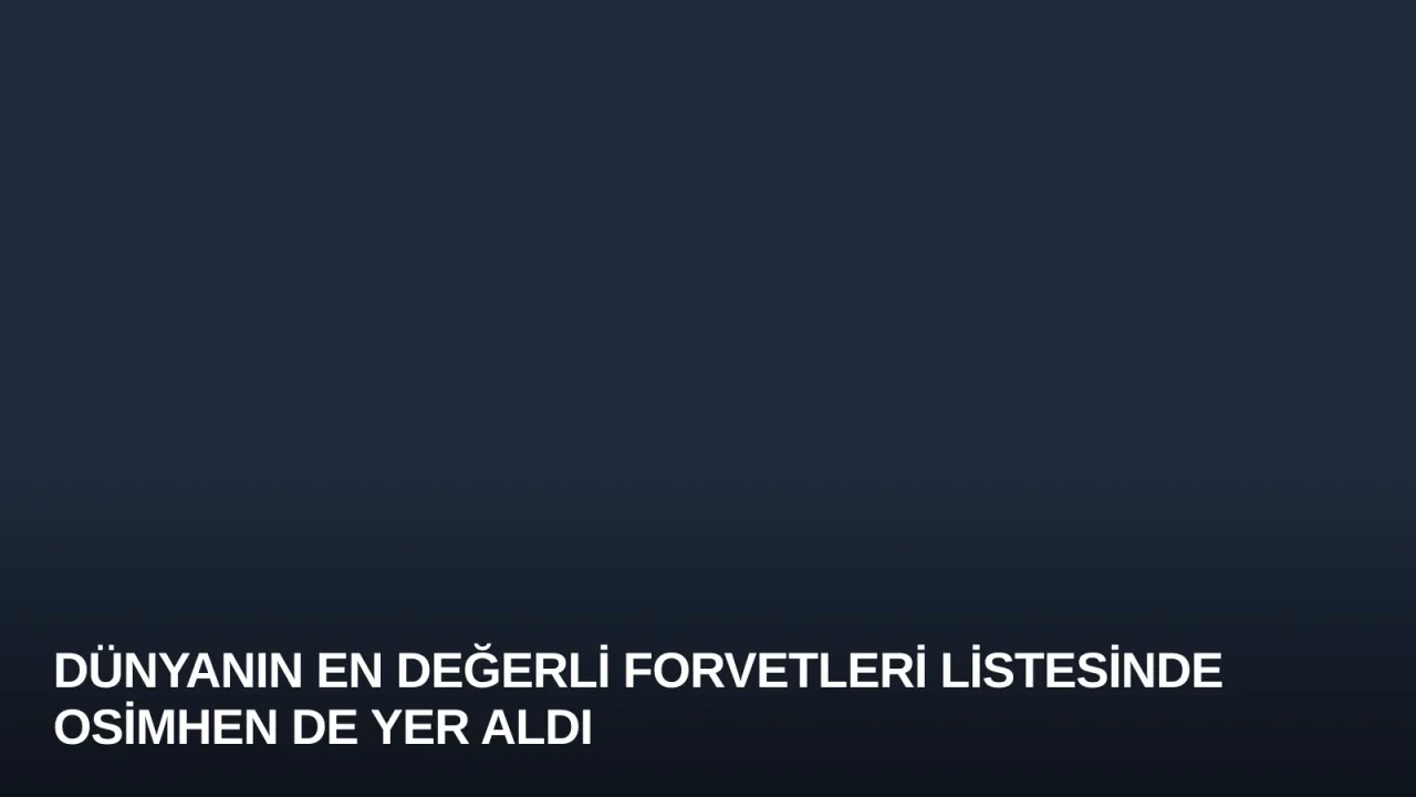 Dünyanın En Değerli Forvetleri Listesinde Osimhen de Yer Aldı