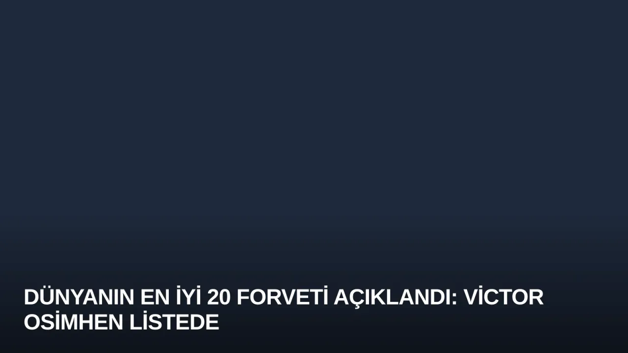 Dünyanın En İyi 20 Forveti Açıklandı: Victor Osimhen Listede