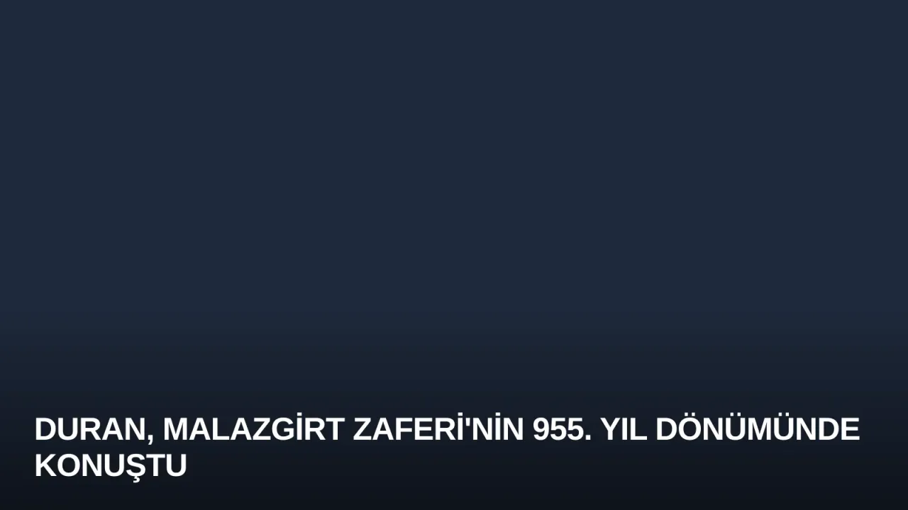 Duran, Malazgirt Zaferi'nin 955. Yıl Dönümünde Konuştu