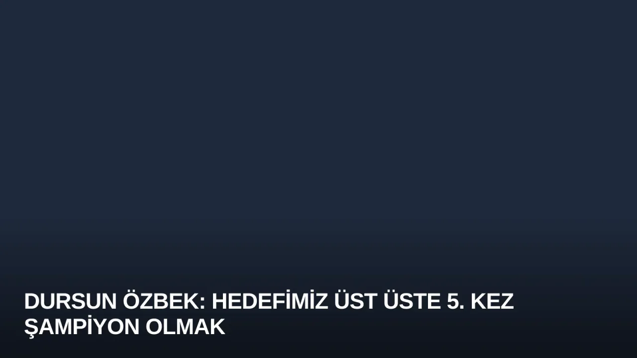 Dursun Özbek: Hedefimiz Üst Üste 5. Kez Şampiyon Olmak