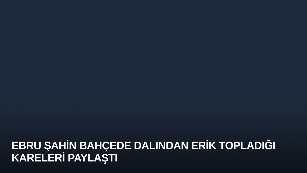 Ebru Şahin Bahçede Dalından Erik Topladığı Kareleri Paylaştı