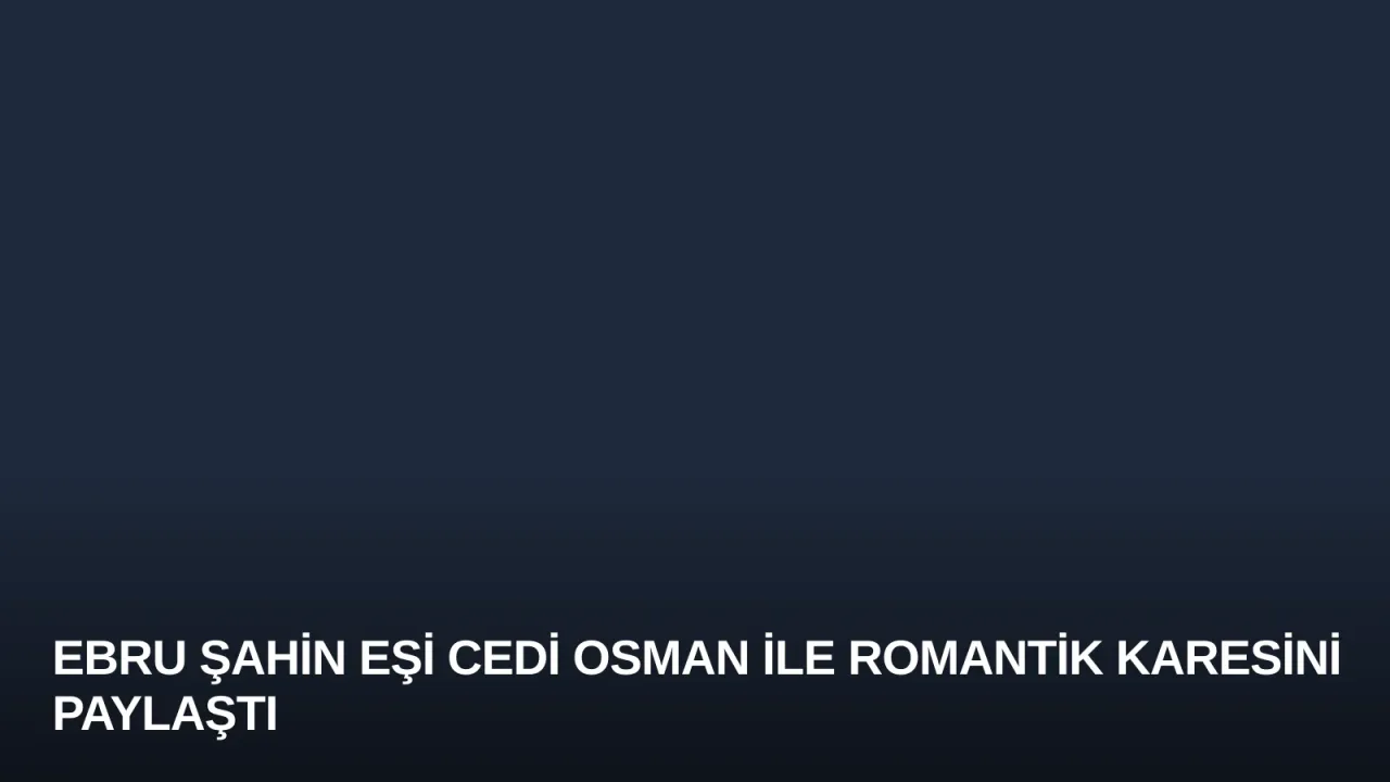 Ebru Şahin Eşi Cedi Osman ile Romantik Karesini Paylaştı