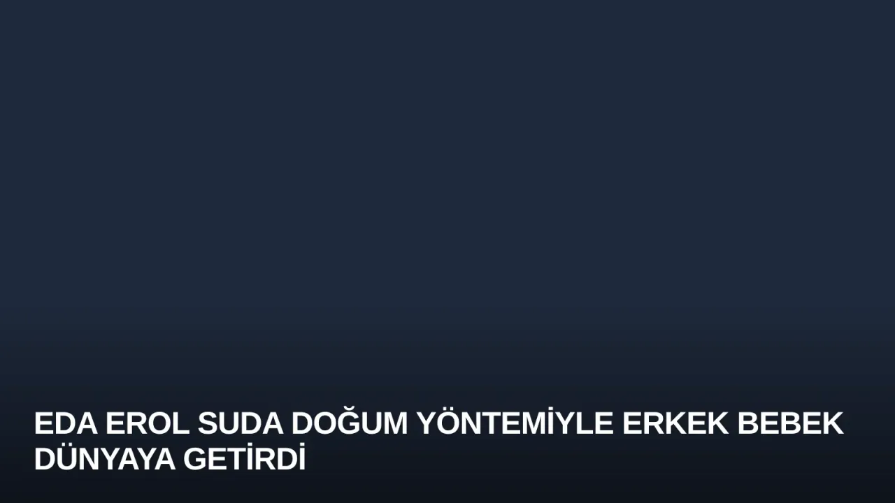 Eda Erol Suda Doğum Yöntemiyle Erkek Bebek Dünyaya Getirdi