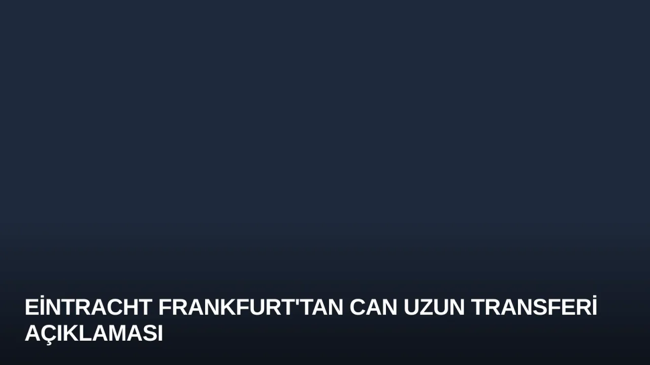 Eintracht Frankfurt'tan Can Uzun Transferi Açıklaması