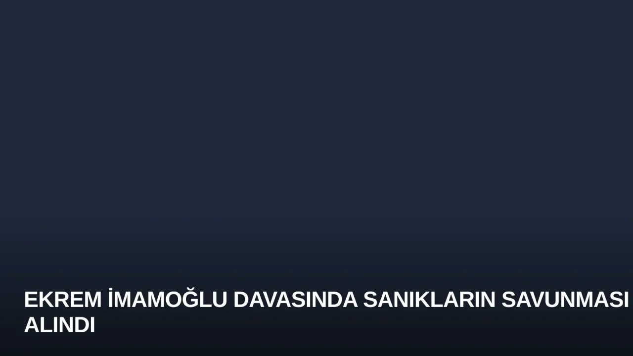 Ekrem İmamoğlu Davasında Sanıkların Savunması Alındı