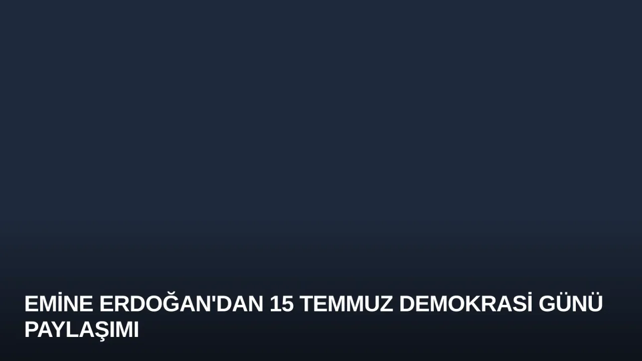 Emine Erdoğan'dan 15 Temmuz Demokrasi Günü Paylaşımı
