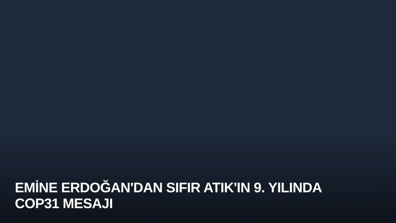 Emine Erdoğan'dan Sıfır Atık'ın 9. Yılında COP31 Mesajı