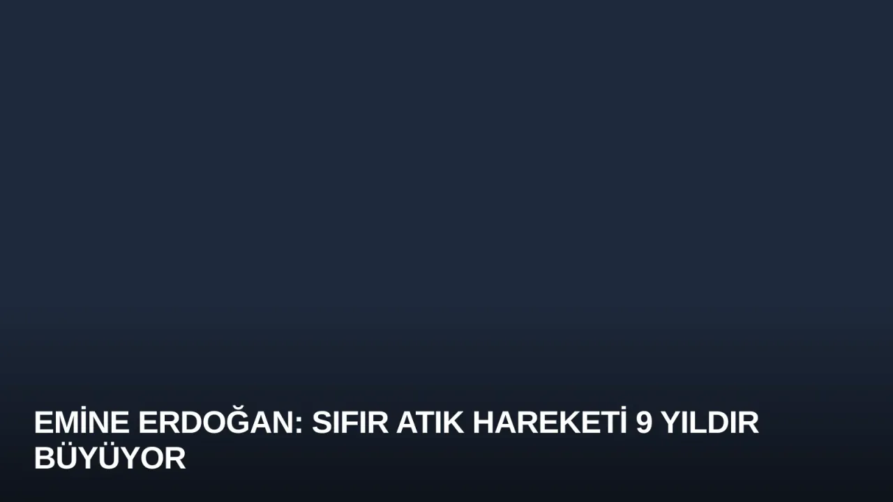 Emine Erdoğan: Sıfır Atık Hareketi 9 Yıldır Büyüyor