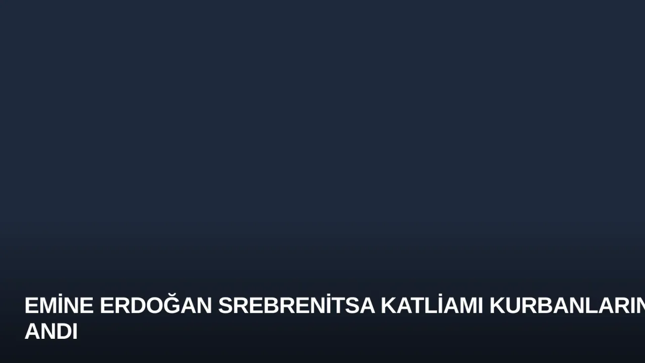 Emine Erdoğan Srebrenitsa Katliamı Kurbanlarını Andı
