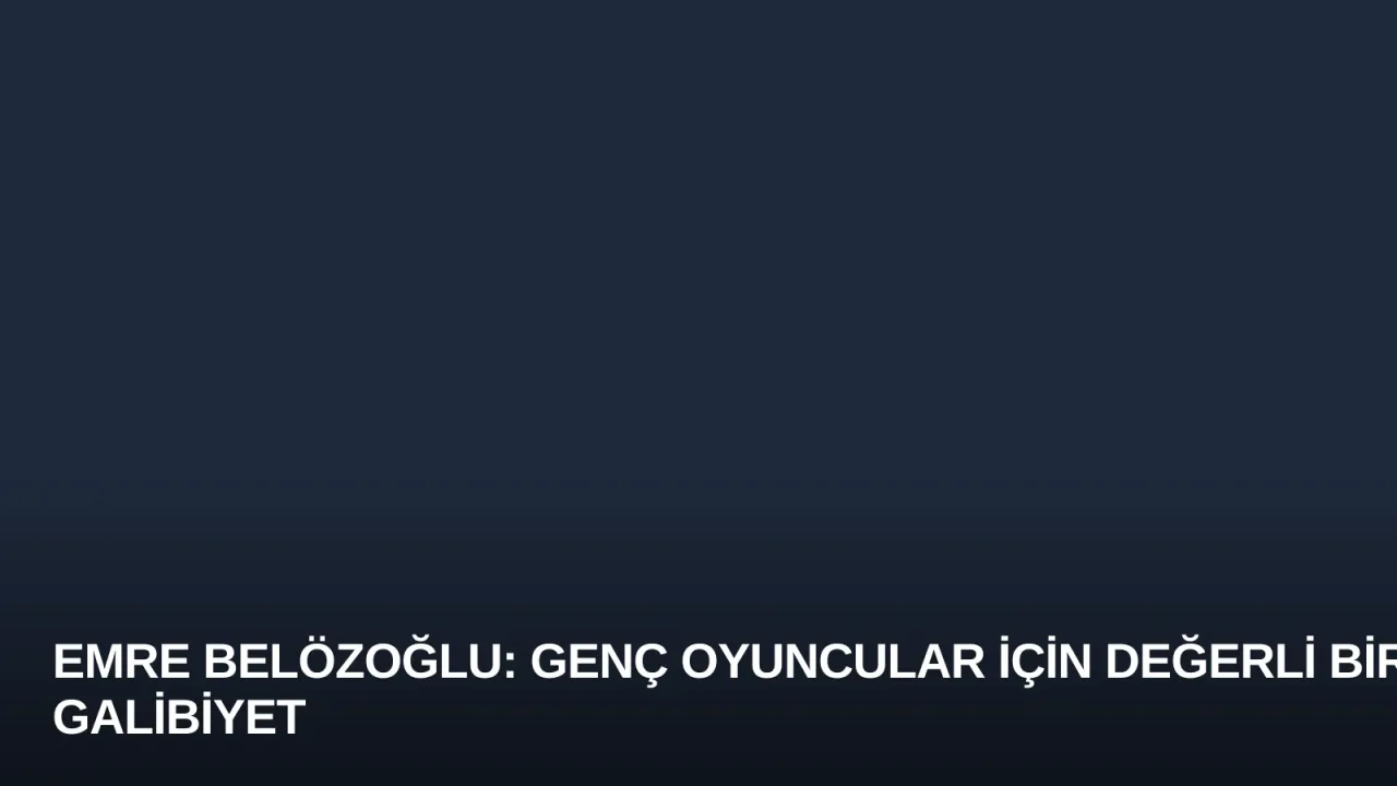 Emre Belözoğlu: Genç Oyuncular İçin Değerli Bir Galibiyet