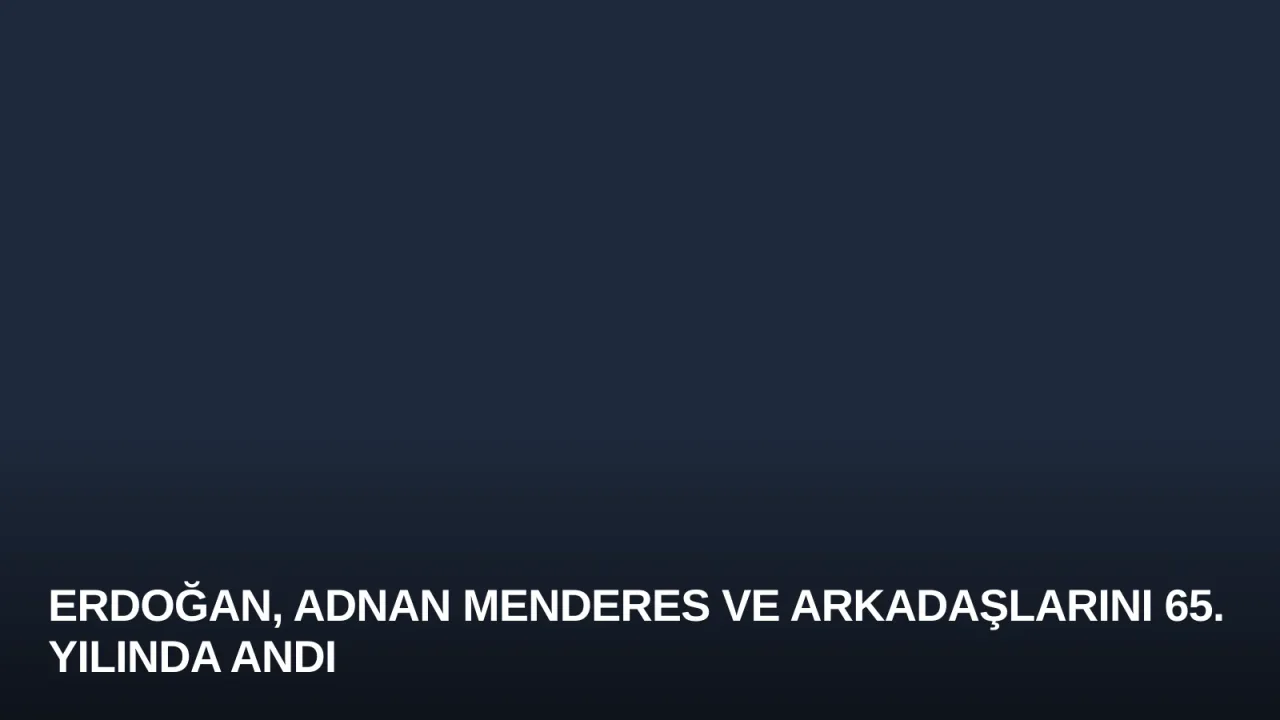 Erdoğan, Adnan Menderes ve Arkadaşlarını 65. Yılında Andı