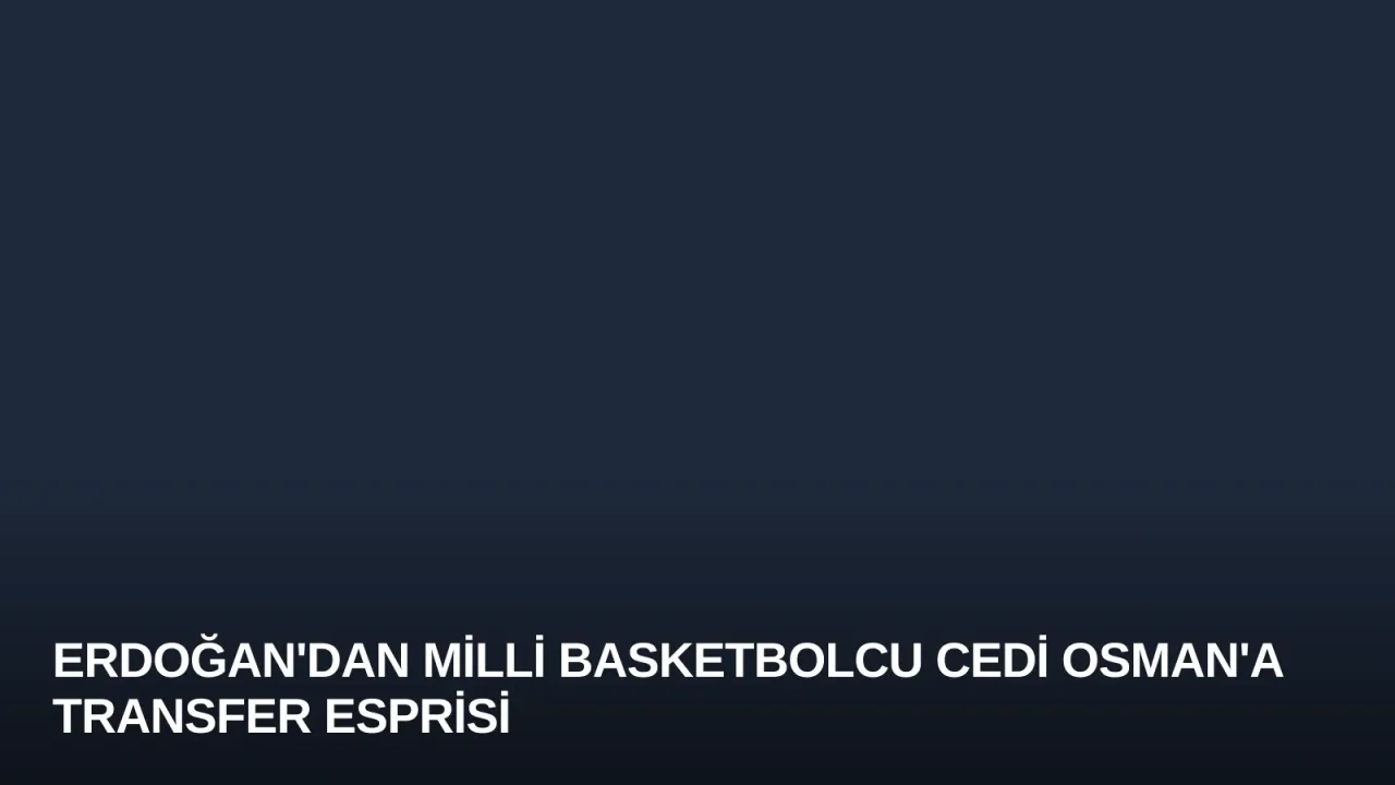 Erdoğan'dan Milli Basketbolcu Cedi Osman'a Transfer Esprisi