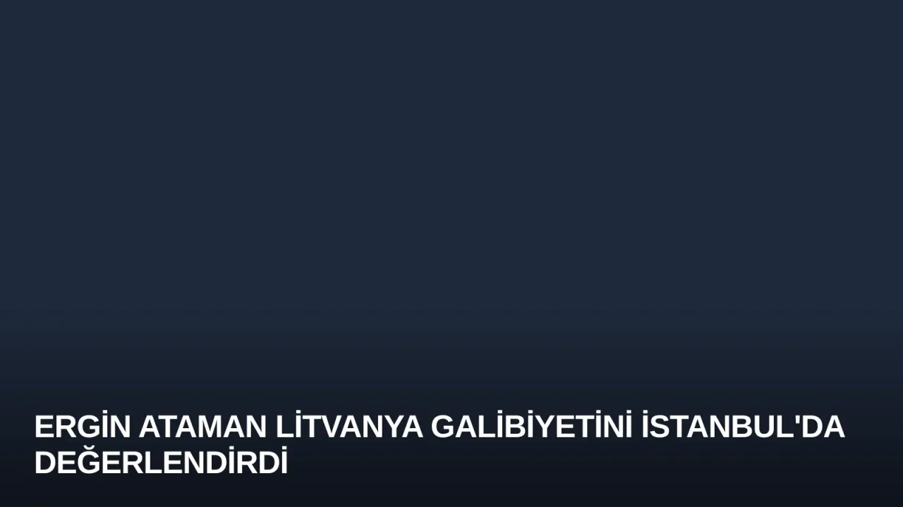 Ergin Ataman Litvanya Galibiyetini İstanbul'da Değerlendirdi