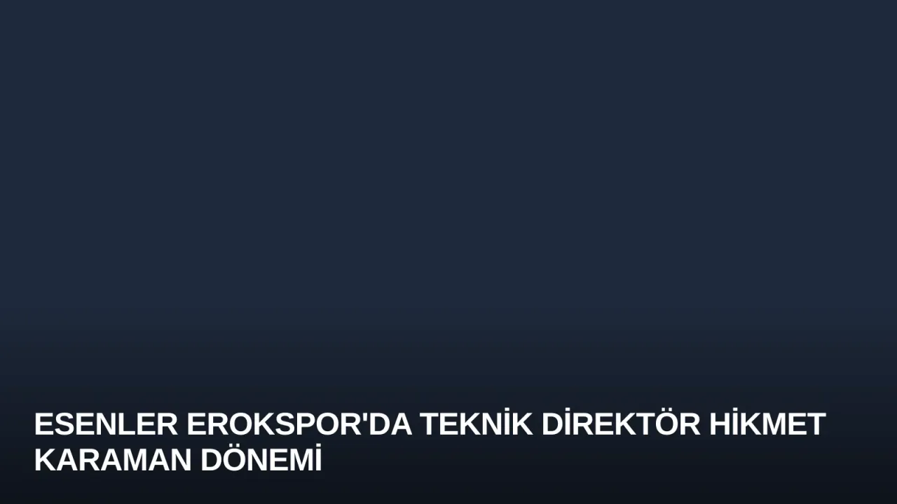 Esenler Erokspor'da Teknik Direktör Hikmet Karaman Dönemi