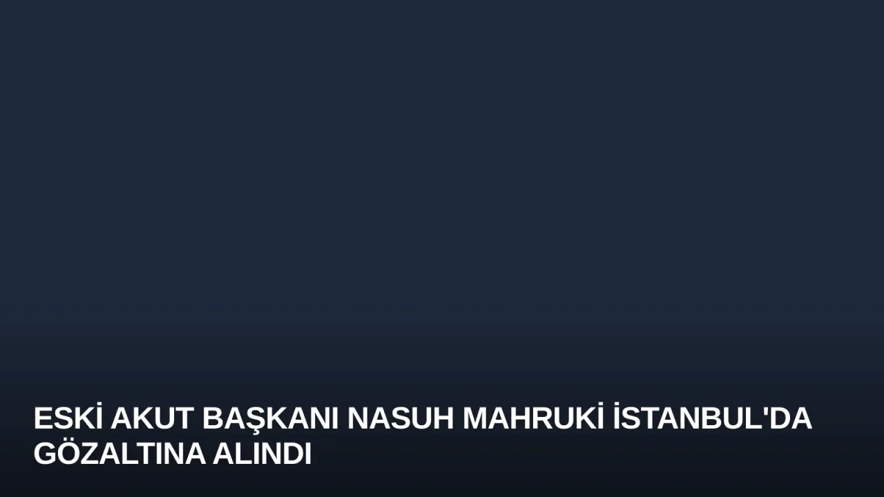 Eski AKUT Başkanı Nasuh Mahruki İstanbul'da Gözaltına Alındı