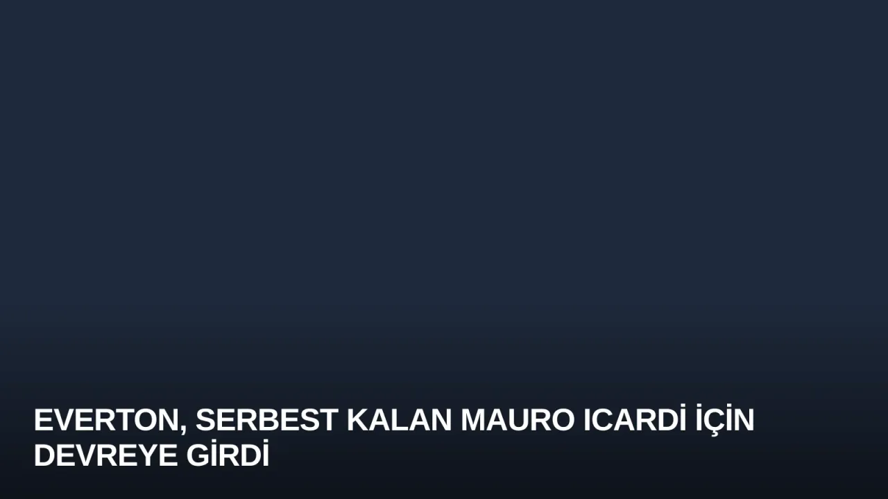Everton, Serbest Kalan Mauro Icardi İçin Devreye Girdi