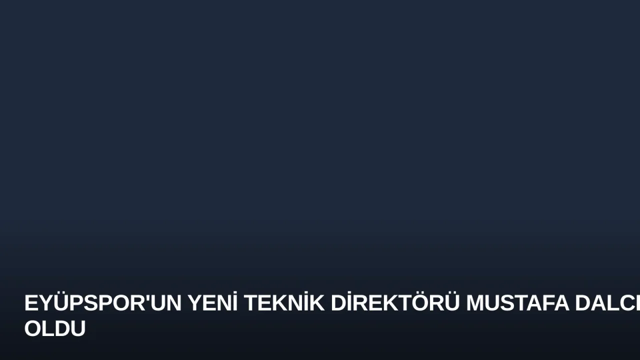 Eyüpspor'un Yeni Teknik Direktörü Mustafa Dalcı Oldu