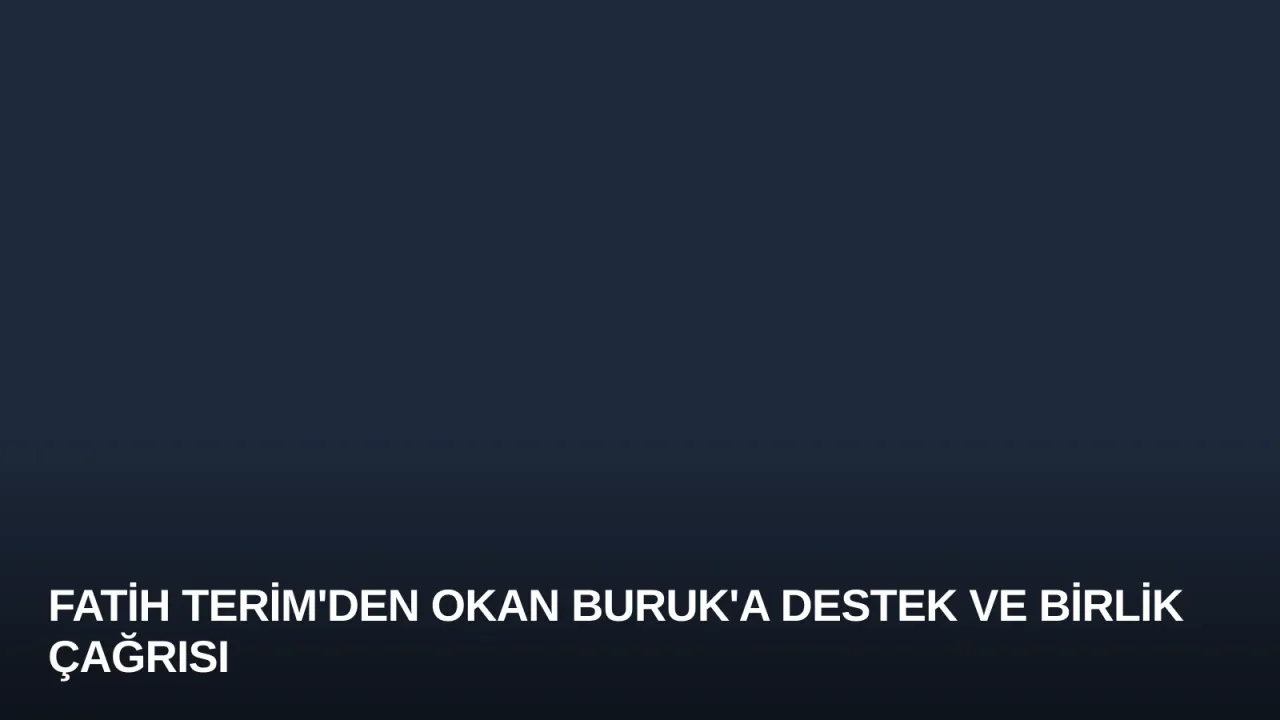 Fatih Terim'den Okan Buruk'a Destek ve Birlik Çağrısı