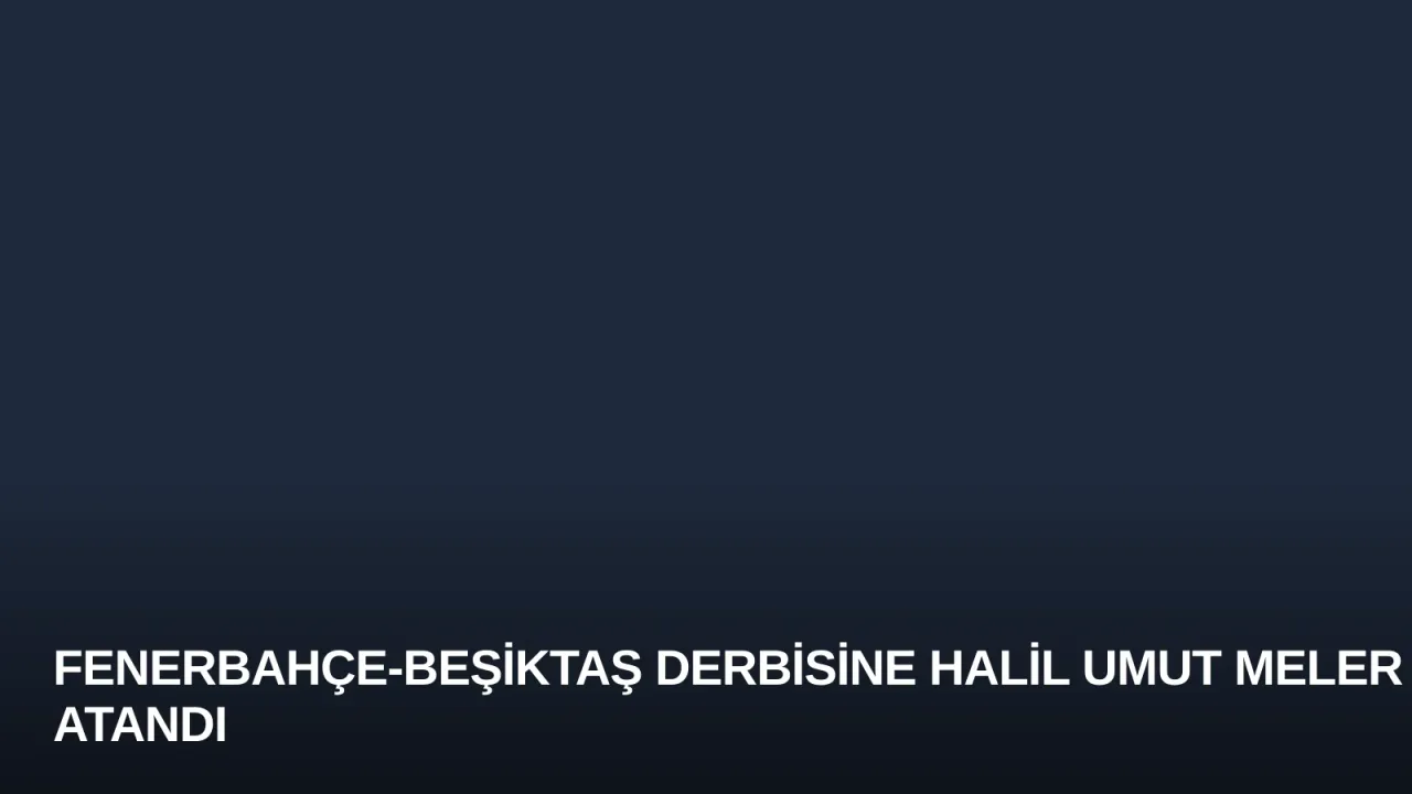 Fenerbahçe-Beşiktaş Derbisine Halil Umut Meler Atandı