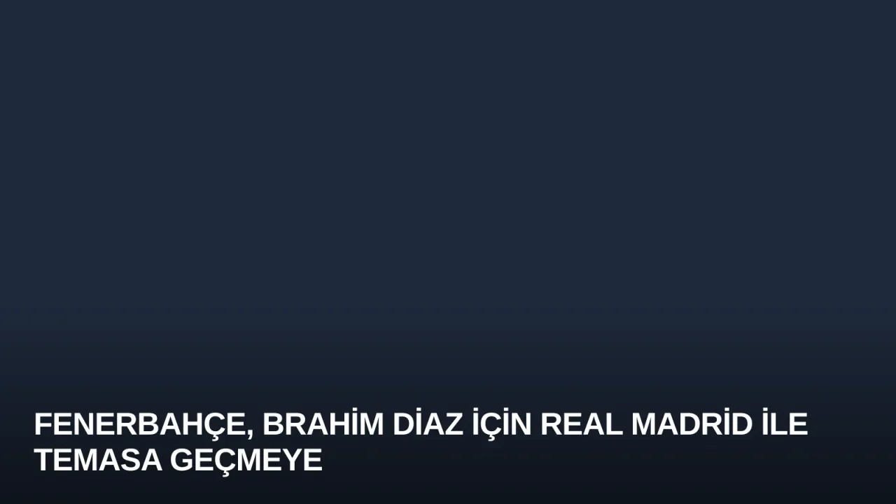 Fenerbahçe, Brahim Diaz İçin Real Madrid ile Temasa Geçmeye Hazırlanıyor