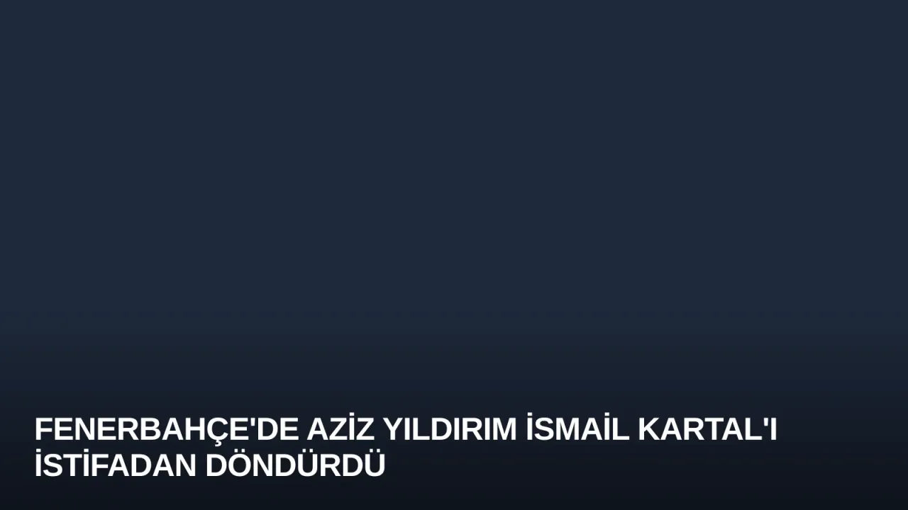 Fenerbahçe'de Aziz Yıldırım İsmail Kartal'ı İstifadan Döndürdü