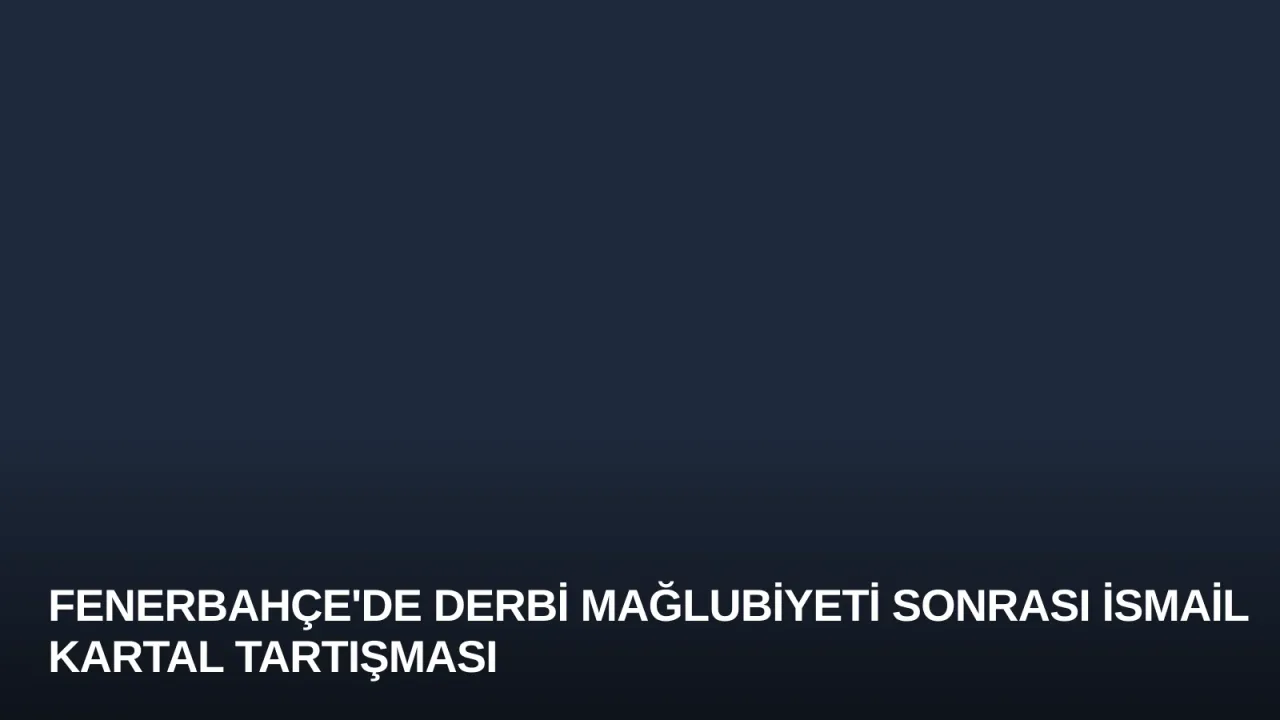 Fenerbahçe'de Derbi Mağlubiyeti Sonrası İsmail Kartal Tartışması