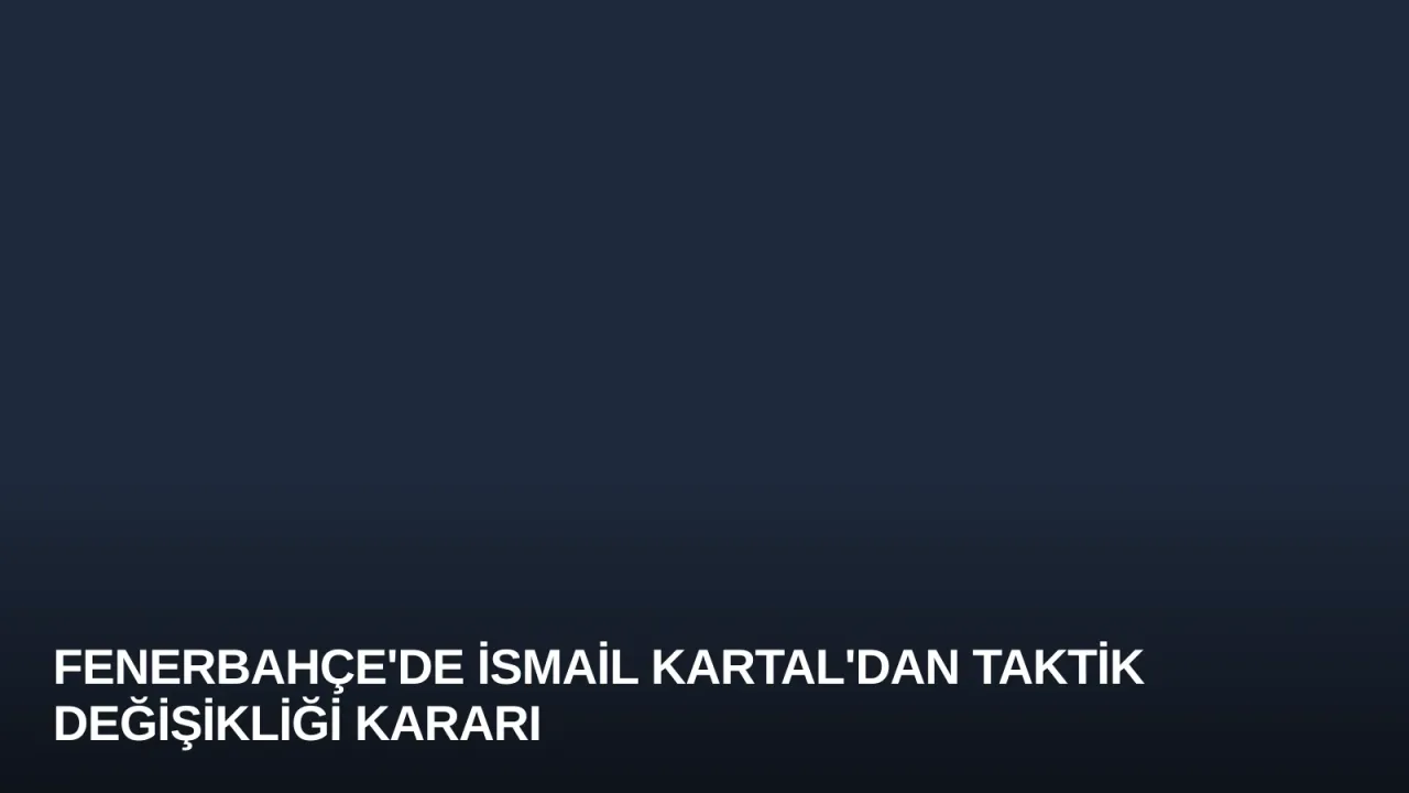 Fenerbahçe'de İsmail Kartal'dan Taktik Değişikliği Kararı