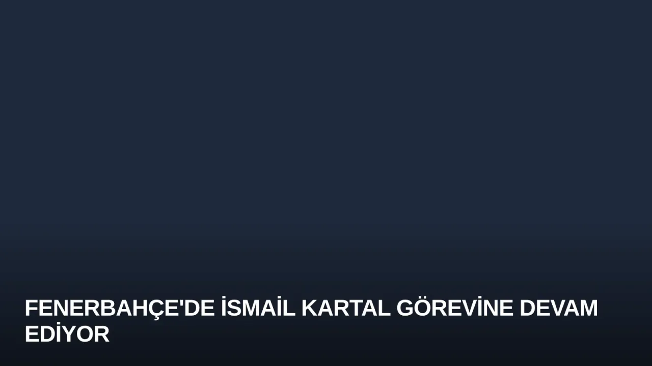 Fenerbahçe'de İsmail Kartal Görevine Devam Ediyor