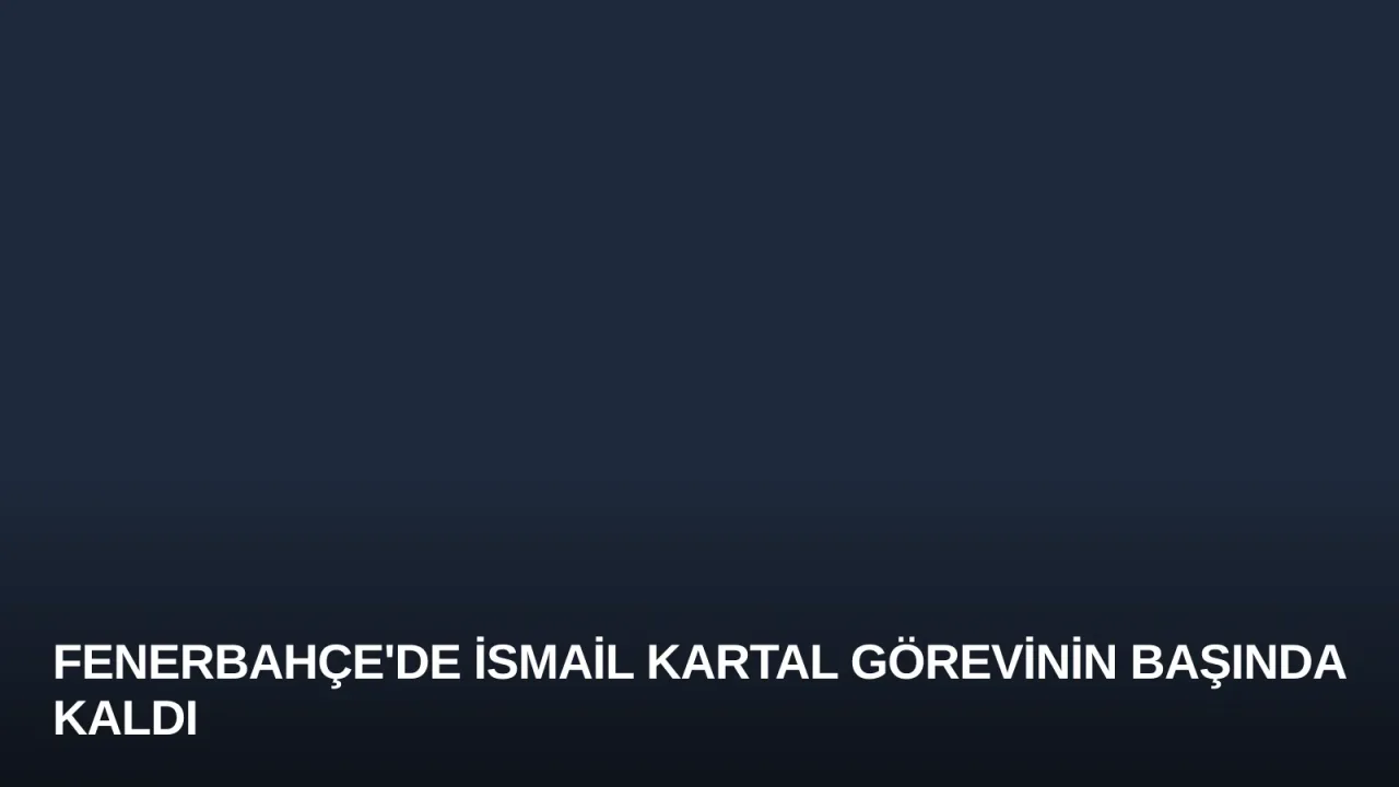 Fenerbahçe'de İsmail Kartal Görevinin Başında Kaldı